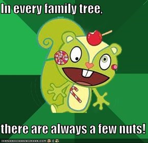 In every family tree,  there are always a few nuts!