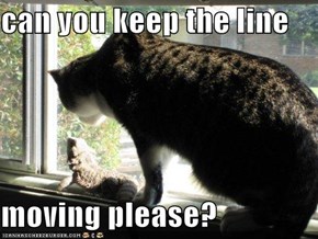 can you keep the line   moving please?