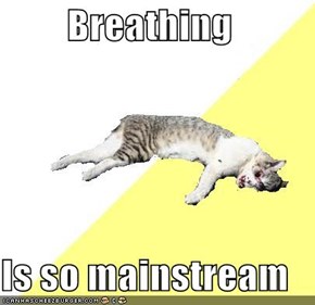 Breathing  Is so mainstream