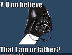 Y U no believe  That I am ur father?
