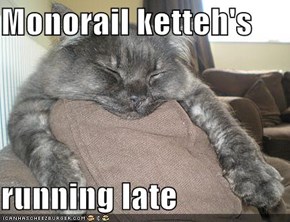 Monorail ketteh's   running late