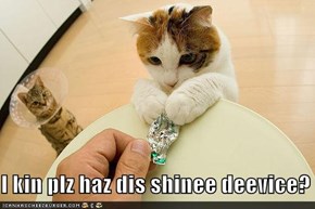 I kin plz haz dis shinee deevice?