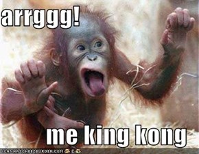 arrggg!  me king kong