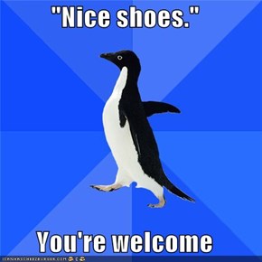 "Nice shoes."  You're welcome