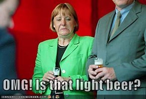 OMG! Is that light beer?