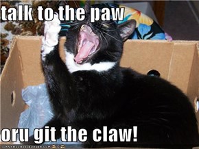talk to the paw  oru git the claw!