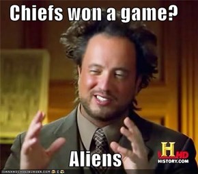 Chiefs won a game?  Aliens