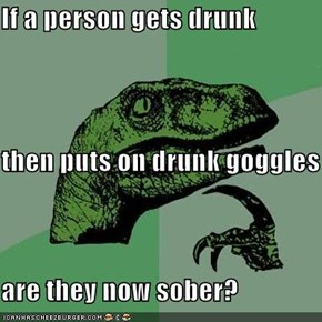 If a person gets drunk then puts on drunk goggles are they now sober?