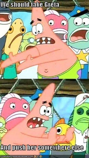 We should take Greta  And push her somewhere else