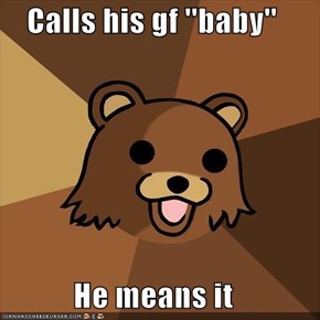 Calls his gf ''baby''  He means it