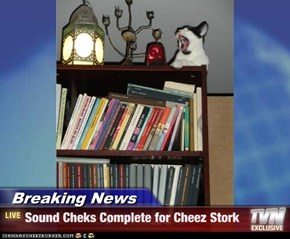 Breaking News - Sound Cheks Complete for Cheez Stork