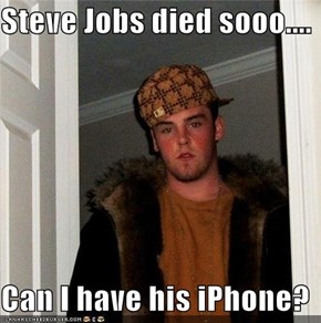 Steve Jobs died sooo....  Can I have his iPhone?