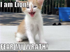 I am Lion!  FEAR MY WRATH!