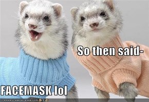 So then said- FACEMASK lol