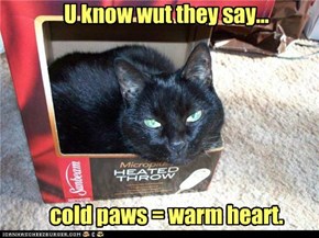 U know wut they say...       cold paws = warm heart.