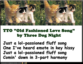 "lol-Passioned Fluff Song" (TTO "Old Fashioned Love Song" by Three Dog Night)