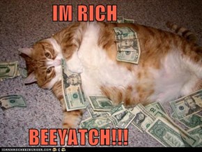 IM RICH  BEEYATCH!!!
