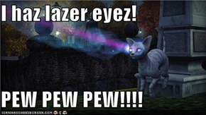 I haz lazer eyez!  PEW PEW PEW!!!!