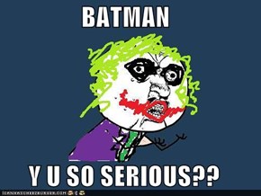 BATMAN  Y U SO SERIOUS??