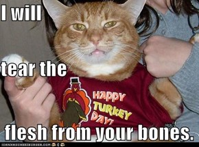 I will tear the  flesh from your bones.