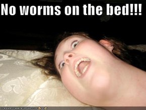 No worms on the bed!!!
