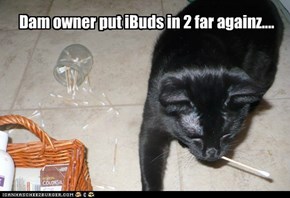 Dam owner put iBuds in 2 far againz....