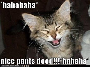 *hahahaha*  nice pants dood!!!*hahaha*