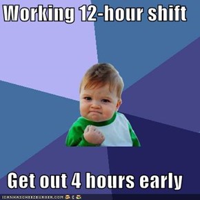 Working 12-hour shift  Get out 4 hours early