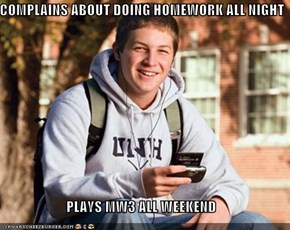 COMPLAINS ABOUT DOING HOMEWORK ALL NIGHT  PLAYS MW3 ALL WEEKEND