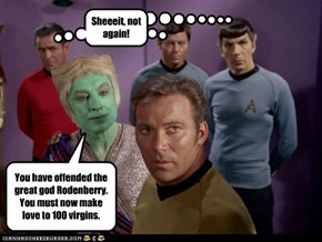 You have offended the great god Rodenberry. You must now make love to 100 virgins.