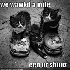 we wawkd a mile  een ur shuuz