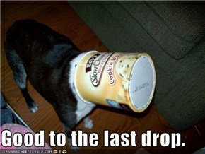 Good to the last drop.