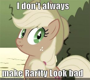 I don't always  make Rarity Look bad