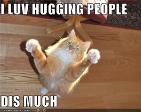 I LUV HUGGING PEOPLE  DIS MUCH