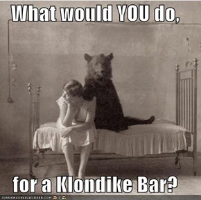 What would YOU do,  for a Klondike Bar?