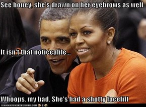 See honey, she's drawn on her eyebrows as well It isn't that noticeable... Whoops, my bad. She's had a shotty facelift