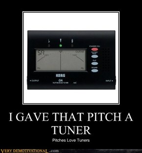 I GAVE THAT PITCH A TUNER
