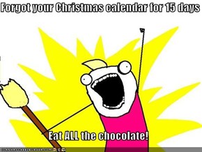 Forgot your Christmas calendar for 15 days  Eat ALL the chocolate!