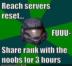 Reach servers reset... FUUU- Share rank with the noobs for 3 hours