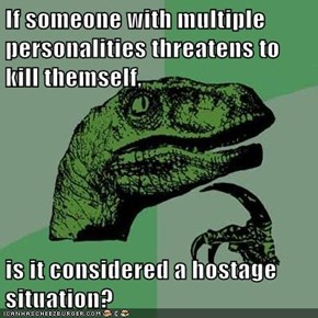 If someone with multiple personalities threatens to kill themself,  is it considered a hostage situation?