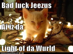 Bad luck Jeezus Ai iz da  Light of da Wurld