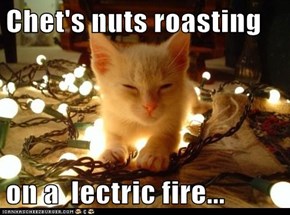 Chet's nuts roasting  on a  lectric fire...