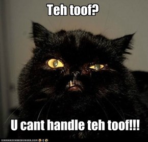 Teh toof?