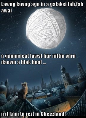 Lawng,lawng ago,in a galaksi fah,fah awai a gammacat lawst hur nittin yarn daown a blak hoal ... n it kam tu rezt in Cheezland!