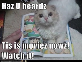 Haz U heardz  Tis is moviez nowz! Watch it!