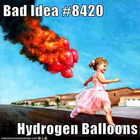 Bad Idea #8420  Hydrogen Balloons