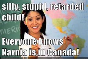 silly, stupid, retarded child!  Everyone knows Narnia is in Canada!