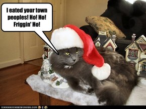 I eated your town peoples! Ho! Ho! Friggin' Ho!