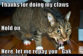 Thanks for doing my claws Hold on, Here, let me repay you  *Gak*
