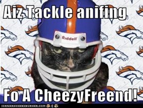 Aiz Tackle anifing  Fo A CheezyFreend!